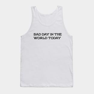 sad day in the world today Tank Top